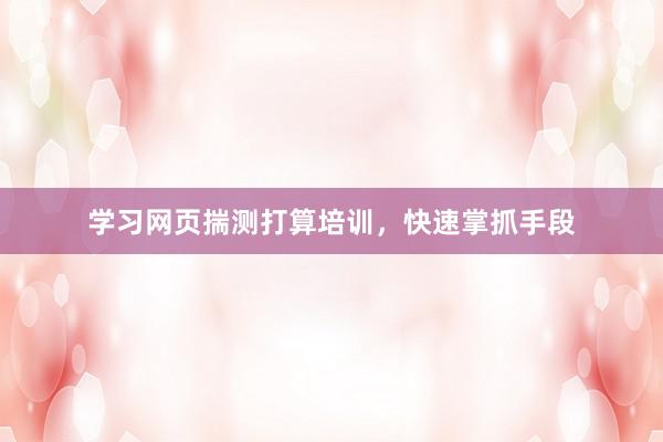 学习网页揣测打算培训，快速掌抓手段