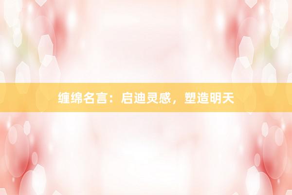 缠绵名言：启迪灵感，塑造明天