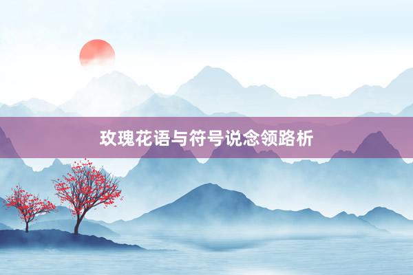 玫瑰花语与符号说念领路析
