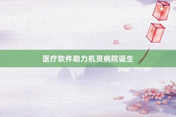 医疗软件助力机灵病院诞生