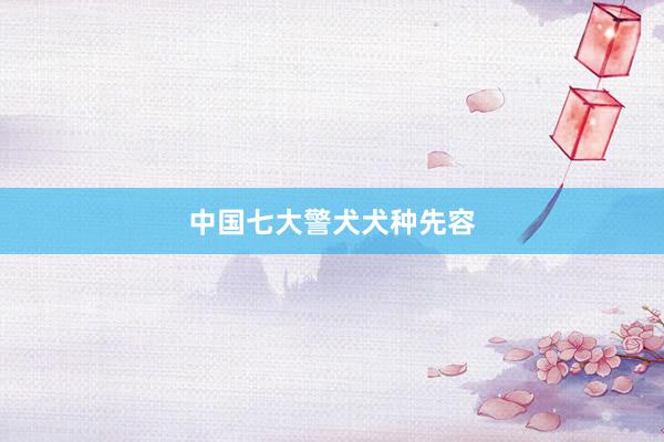 中国七大警犬犬种先容
