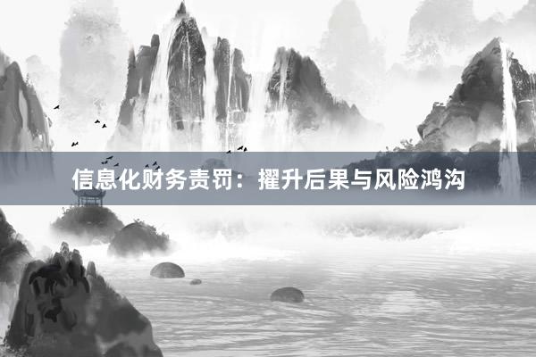 信息化财务责罚：擢升后果与风险鸿沟
