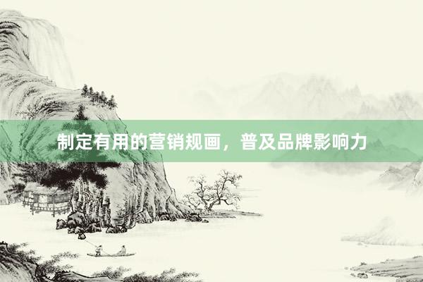 制定有用的营销规画，普及品牌影响力